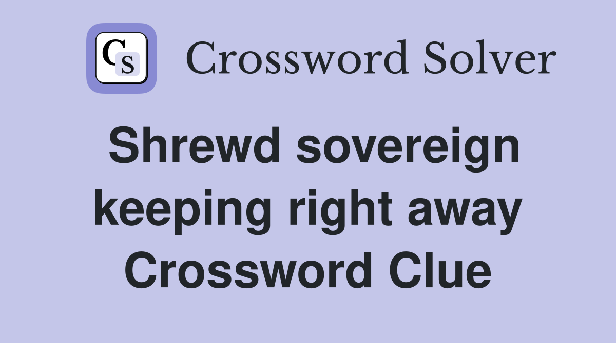 Shrewd sovereign keeping right away Crossword Clue