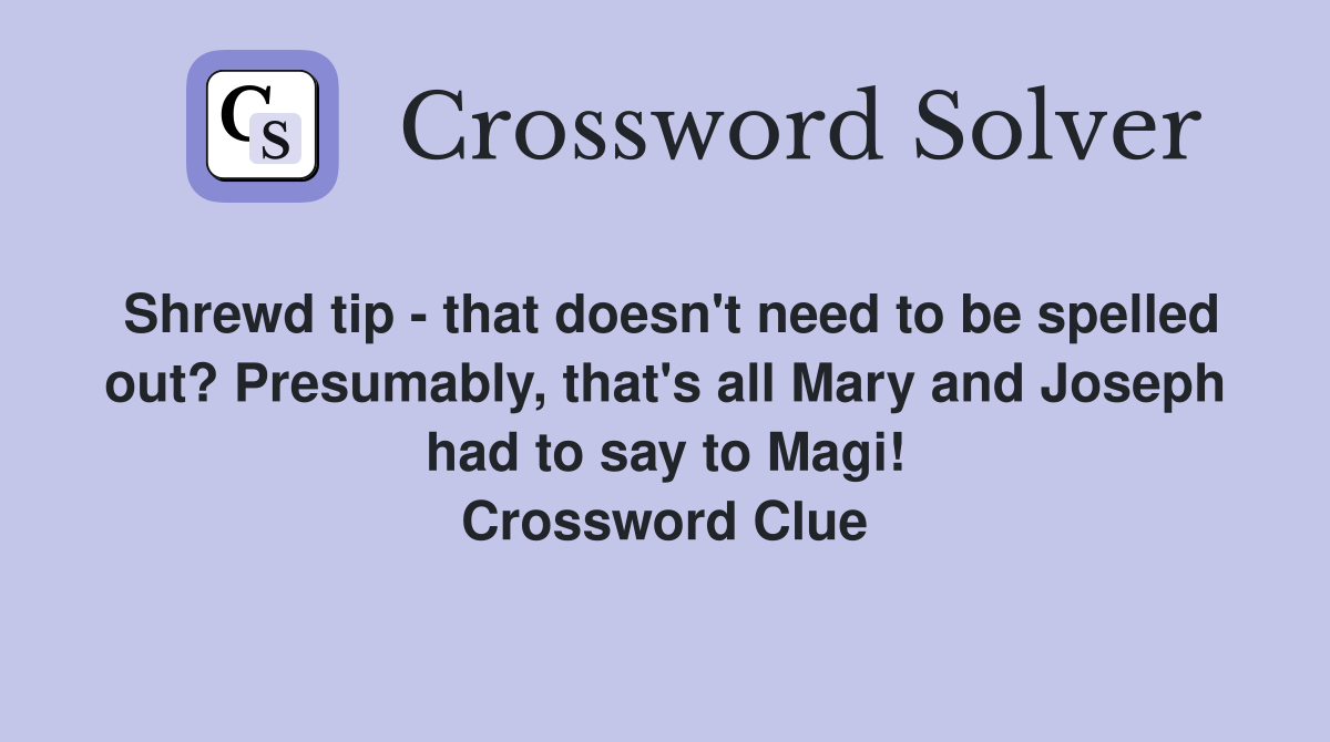 Shrewd tip - that doesn't need to be spelled out? Presumably, that's all Mary and Joseph had to say to Magi! Crossword Clue