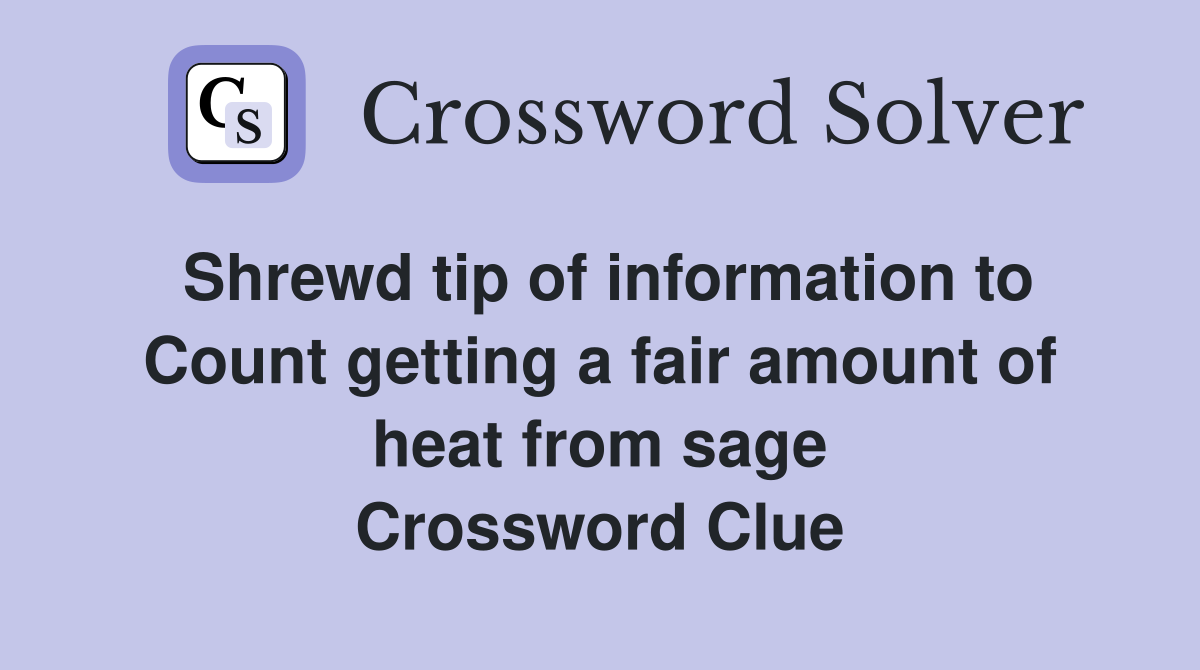 Shrewd tip of information to Count getting a fair amount of heat from sage Crossword Clue