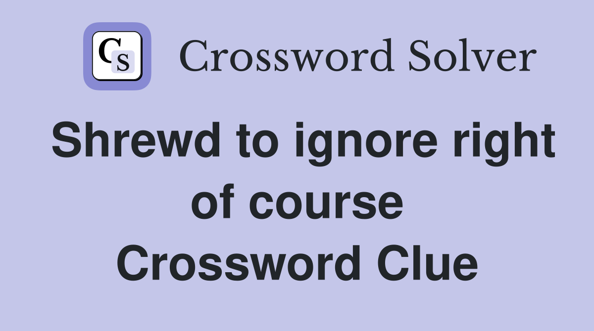 Shrewd to ignore right of course Crossword Clue