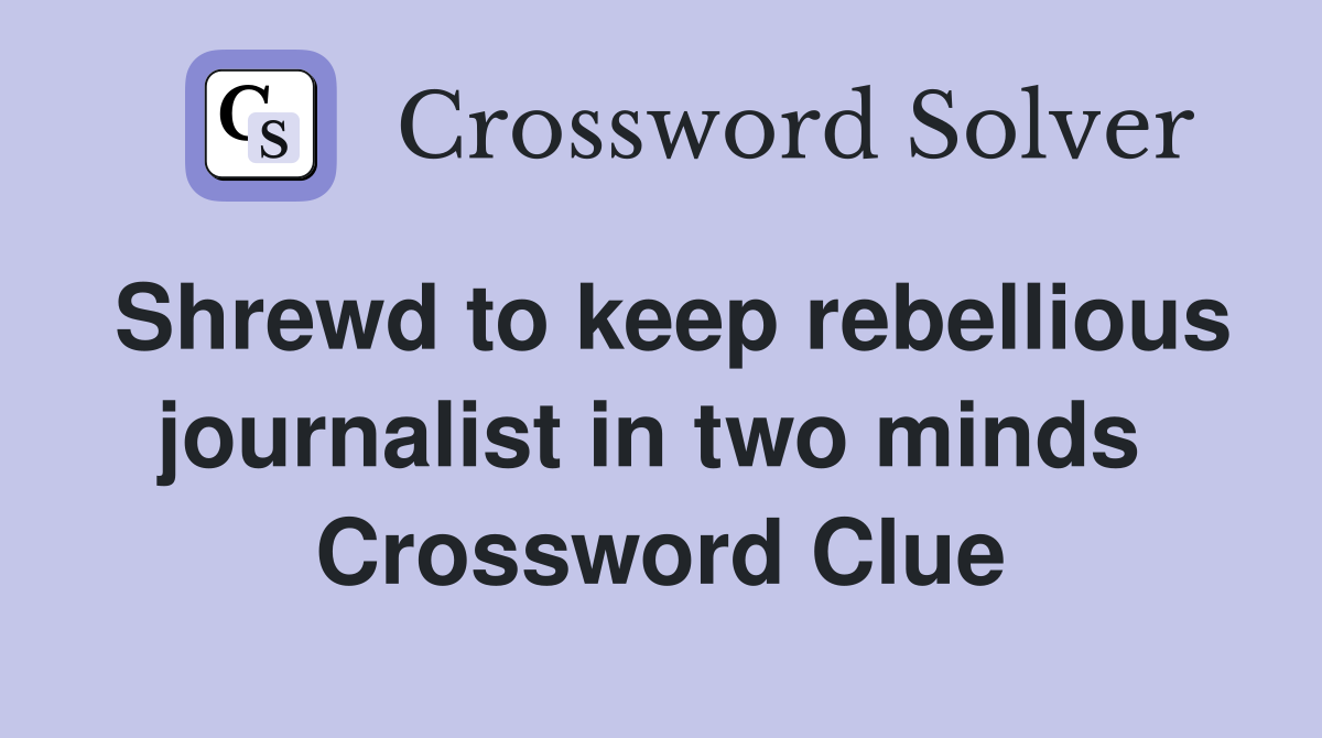 Shrewd to keep rebellious journalist in two minds  Crossword Clue