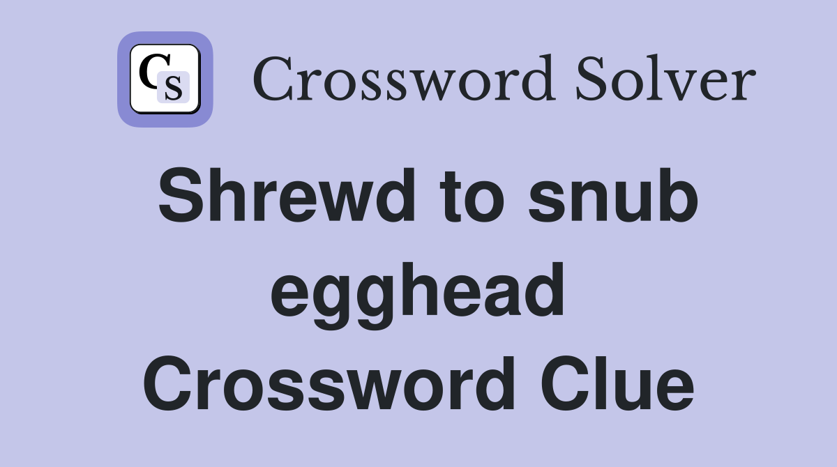 Shrewd to snub egghead Crossword Clue