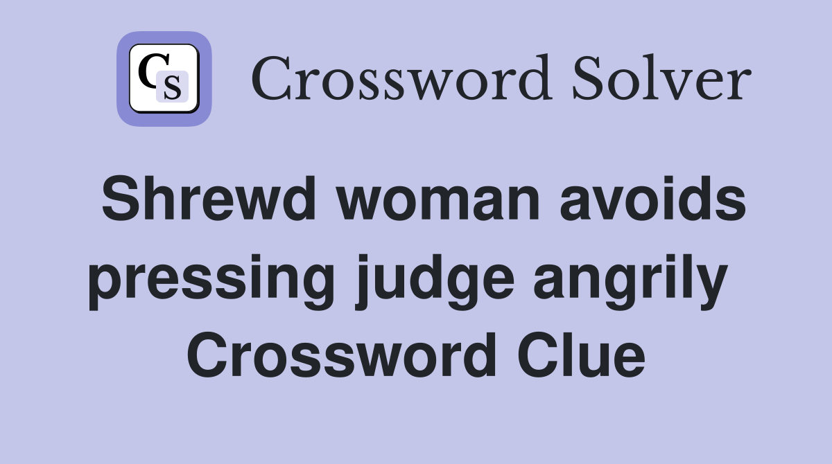 Shrewd woman avoids pressing judge angrily  Crossword Clue