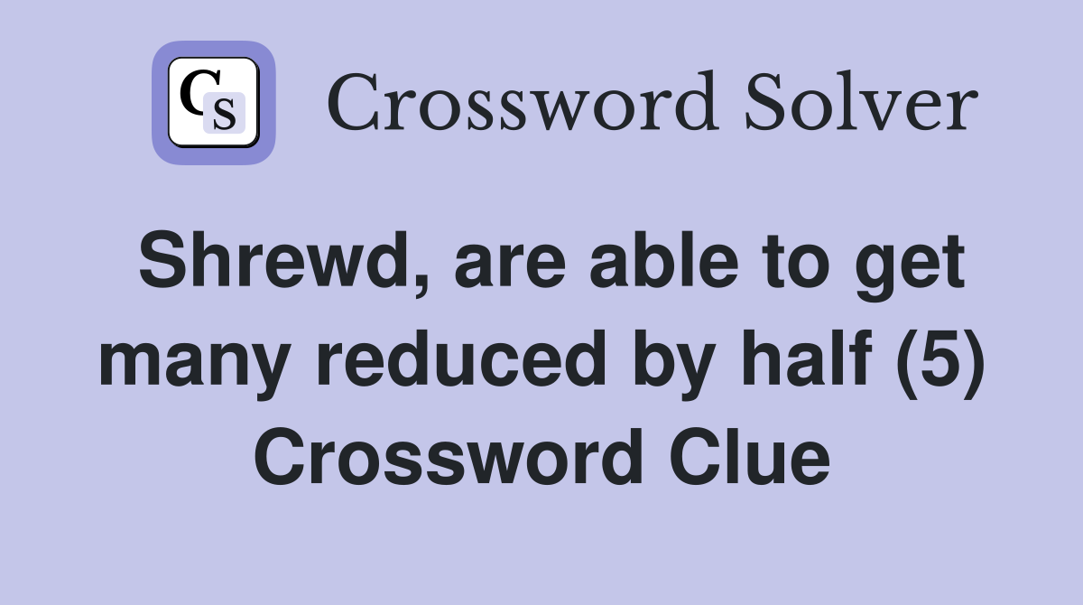 Shrewd, are able to get many reduced by half (5) Crossword Clue