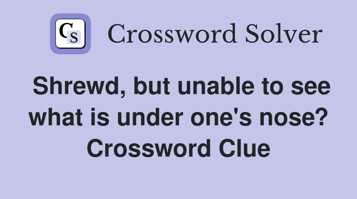 Shrewd, but unable to see what is under one's nose? Crossword Clue