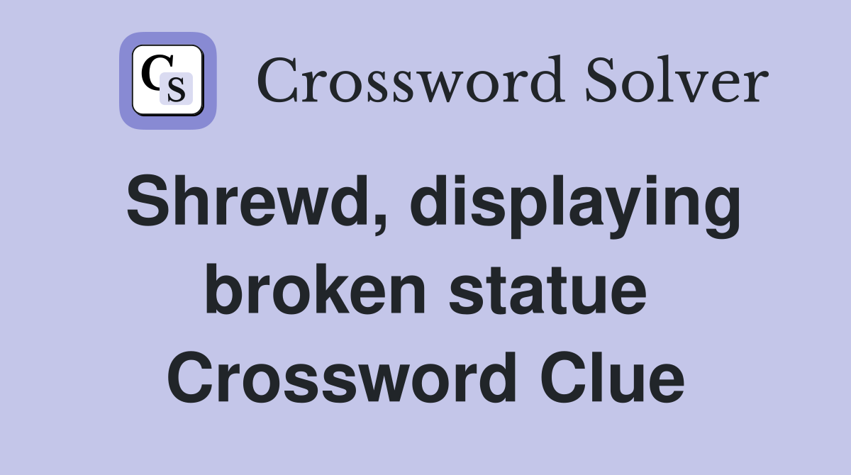 Shrewd, displaying broken statue Crossword Clue