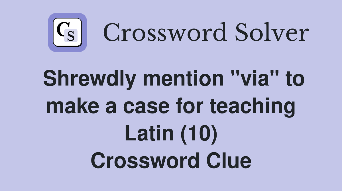 Shrewdly mention "via" to make a case for teaching Latin (10) Crossword Clue