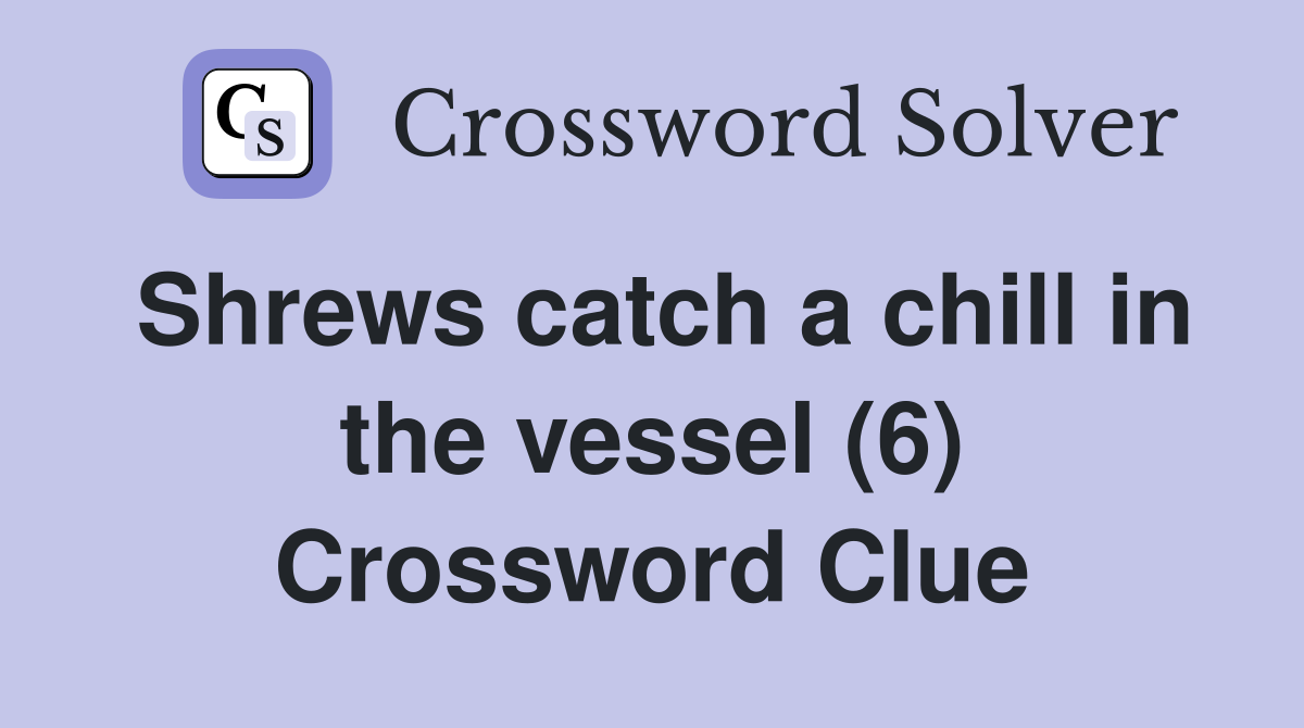 Shrews catch a chill in the vessel (6) Crossword Clue