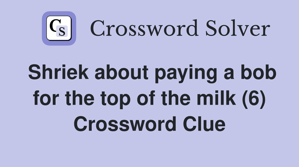 Shriek about paying a bob for the top of the milk (6) Crossword Clue