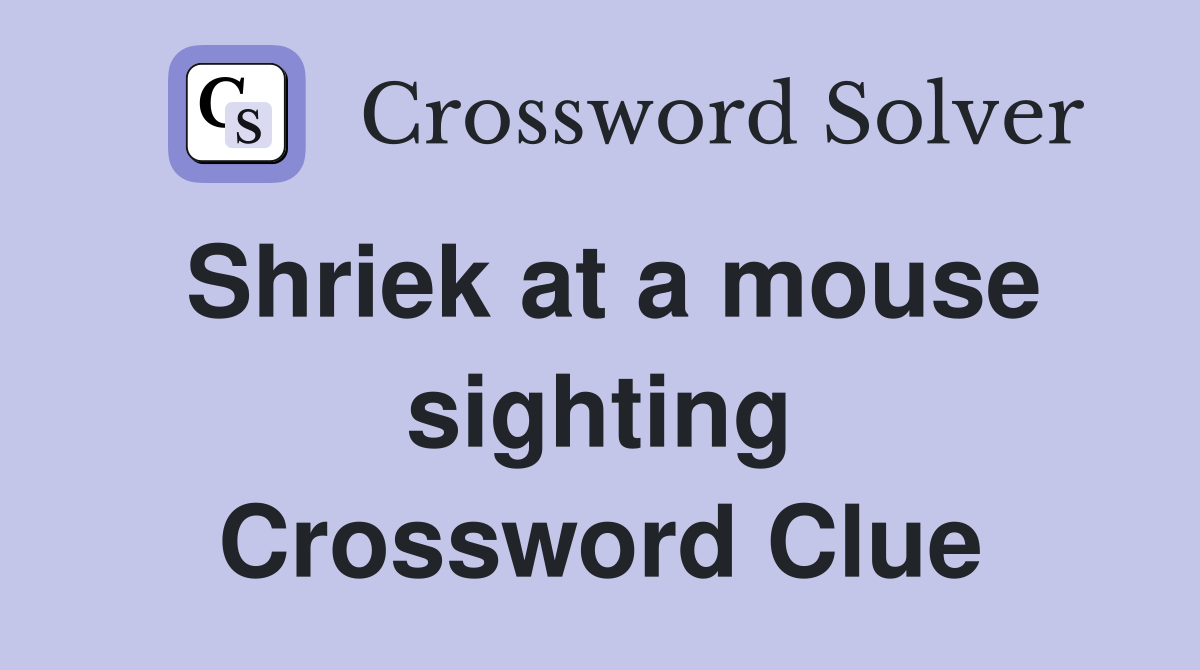 Shriek at a mouse sighting Crossword Clue