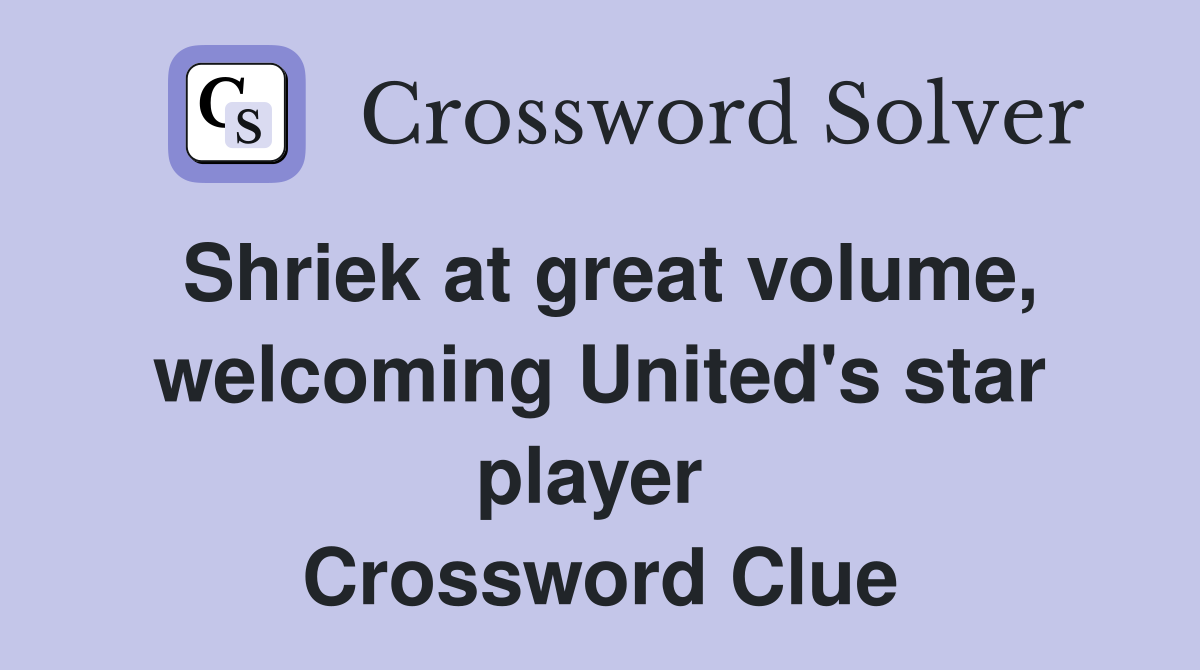 Shriek at great volume, welcoming United's star player  Crossword Clue