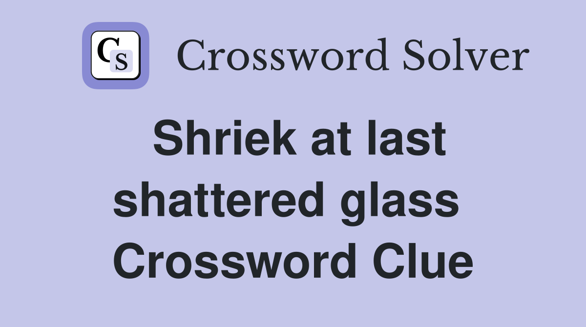 Shriek at last shattered glass  Crossword Clue
