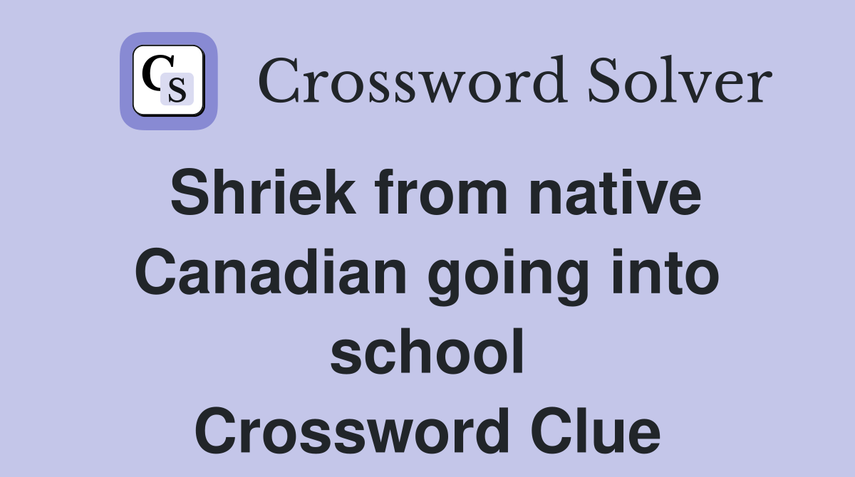 Shriek from native Canadian going into school Crossword Clue
