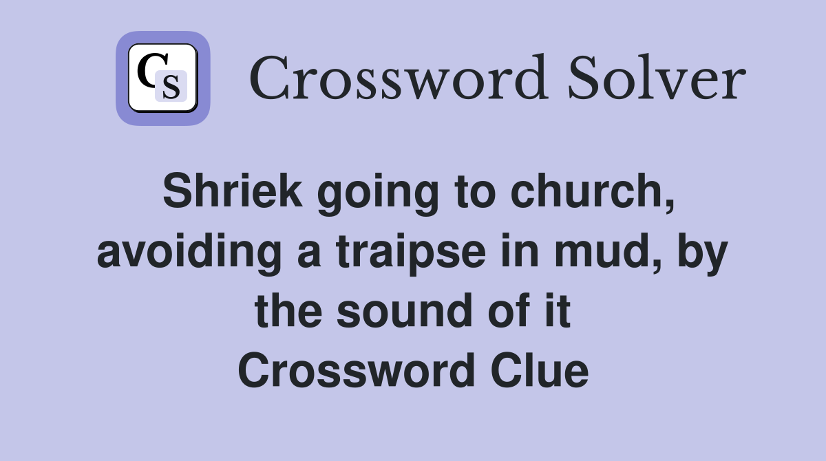 Shriek going to church, avoiding a traipse in mud, by the sound of it Crossword Clue