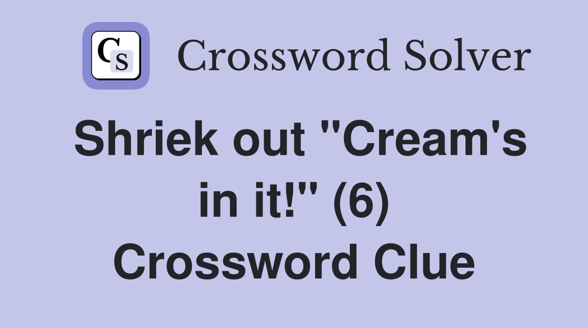 Shriek out "Cream's in it!" (6) Crossword Clue