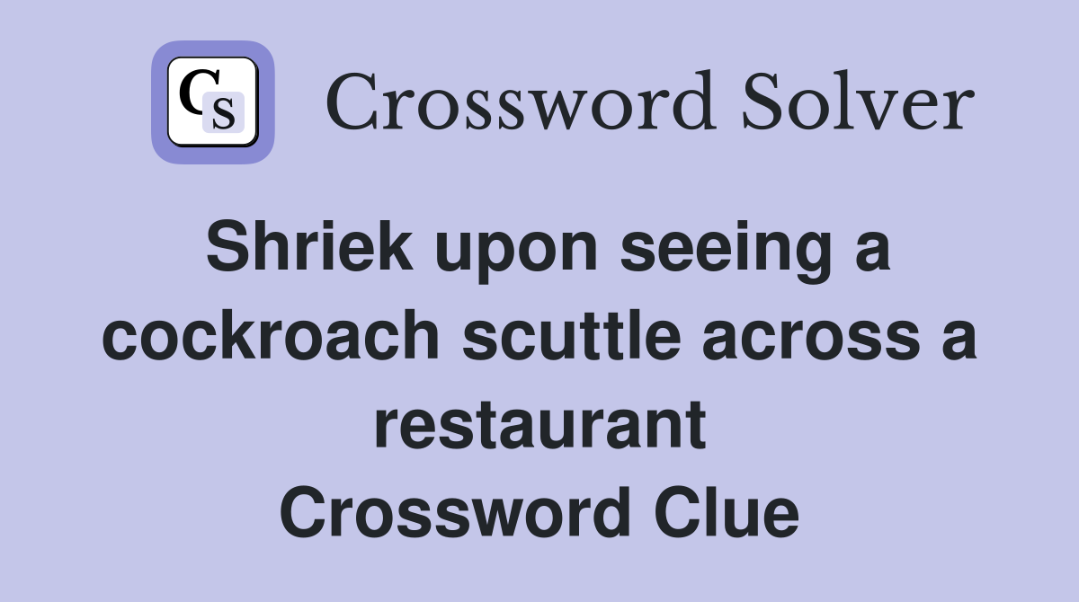 Shriek upon seeing a cockroach scuttle across a restaurant Crossword Clue