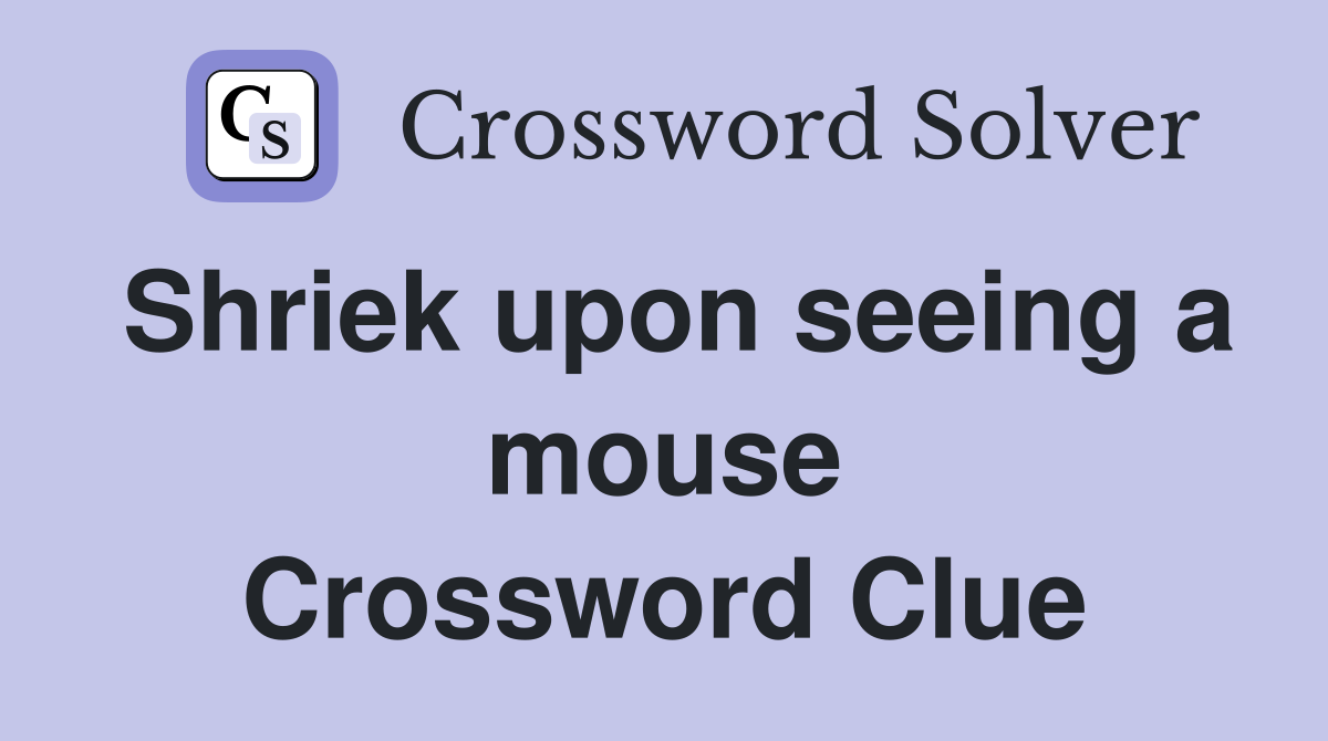 Shriek upon seeing a mouse Crossword Clue