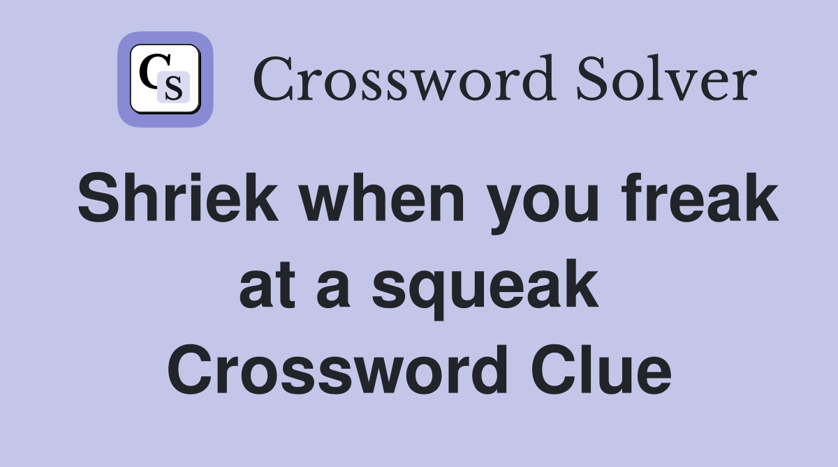 Shriek when you freak at a squeak Crossword Clue