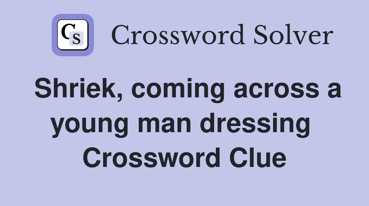 Shriek, coming across a young man dressing  Crossword Clue