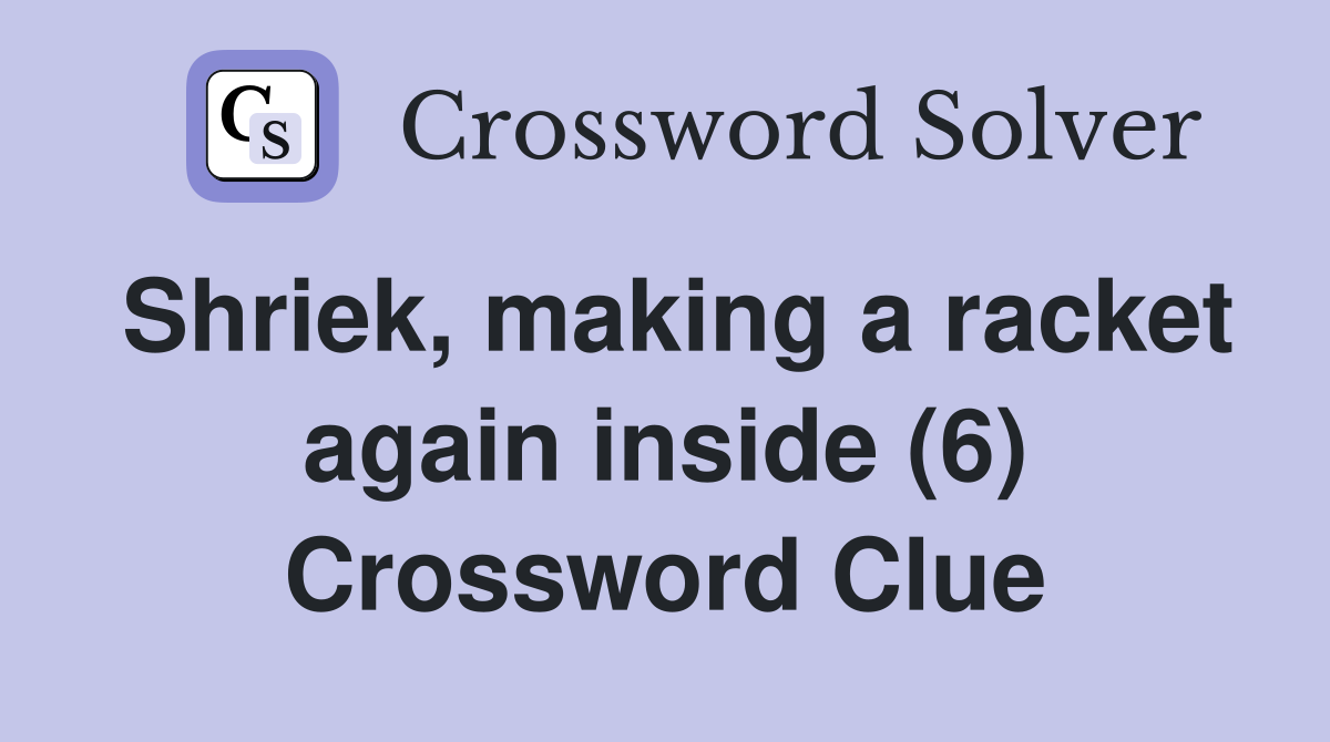 Shriek, making a racket again inside (6) Crossword Clue
