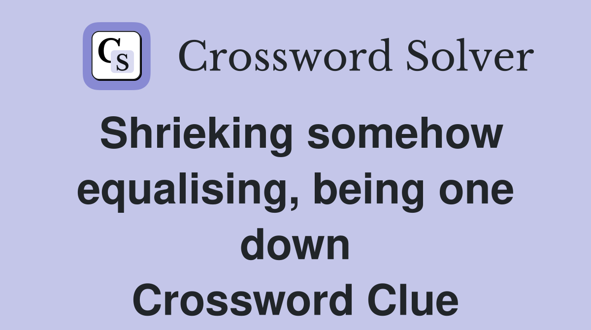 Shrieking somehow equalising, being one down Crossword Clue