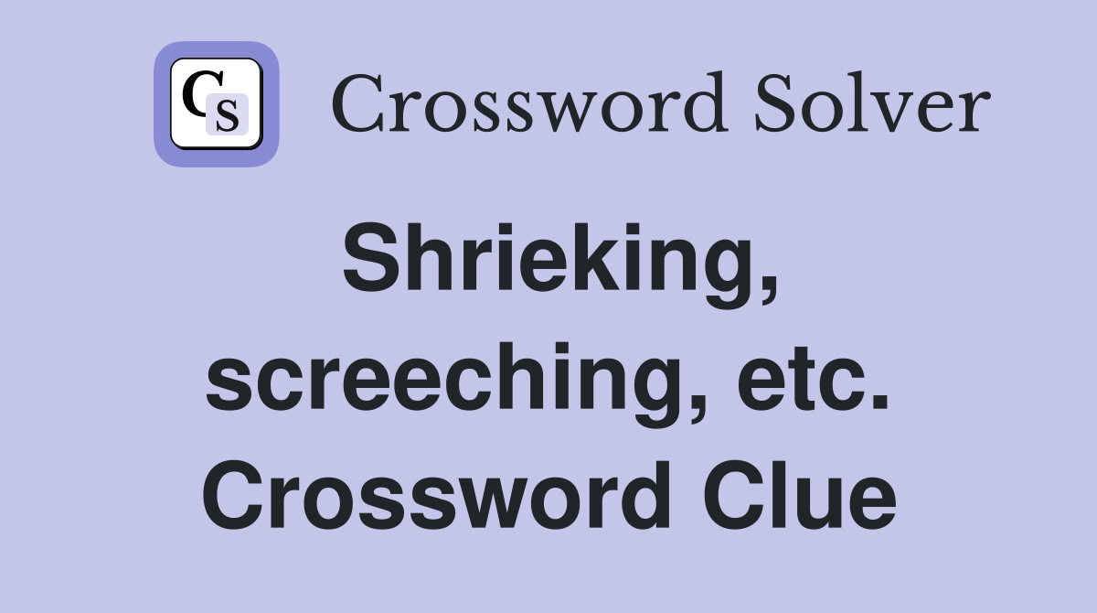 Shrieking, screeching, etc. Crossword Clue