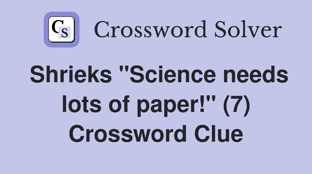 Shrieks "Science needs lots of paper!" (7) Crossword Clue
