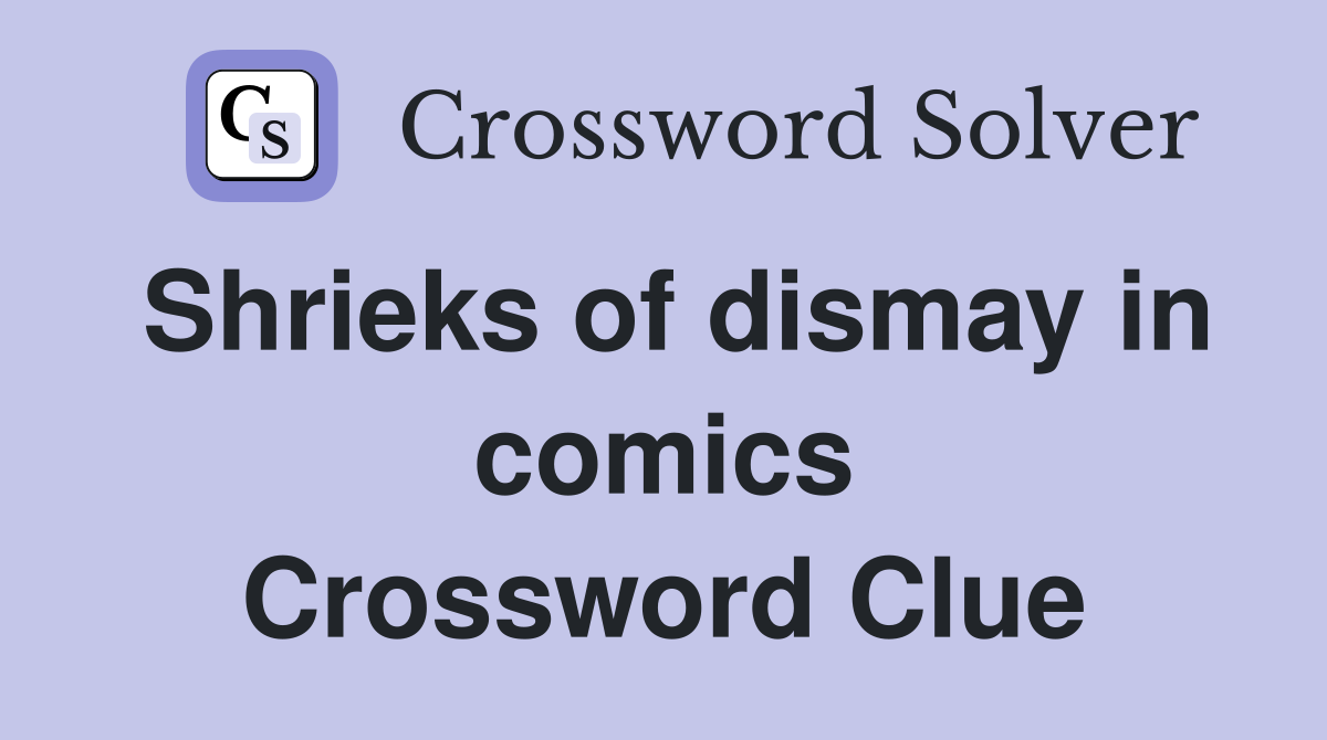Shrieks of dismay in comics Crossword Clue