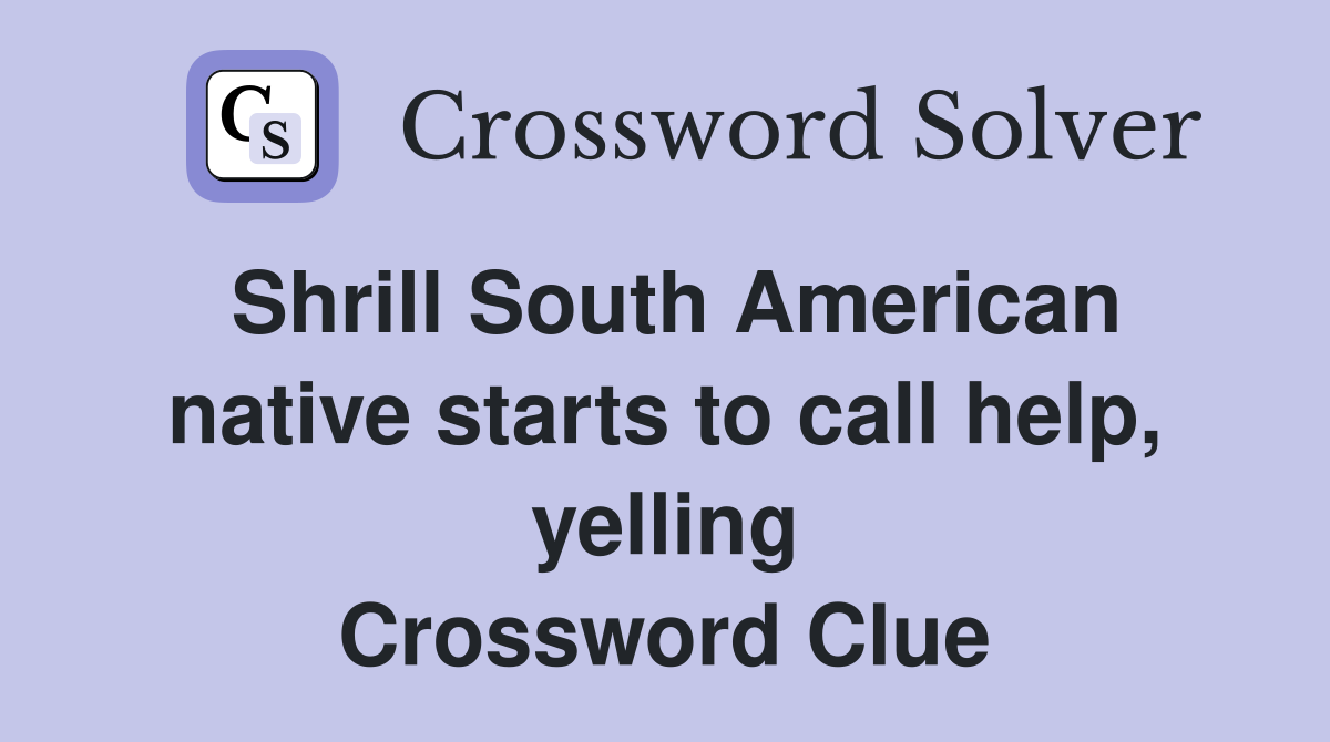 Shrill South American native starts to call help, yelling Crossword Clue