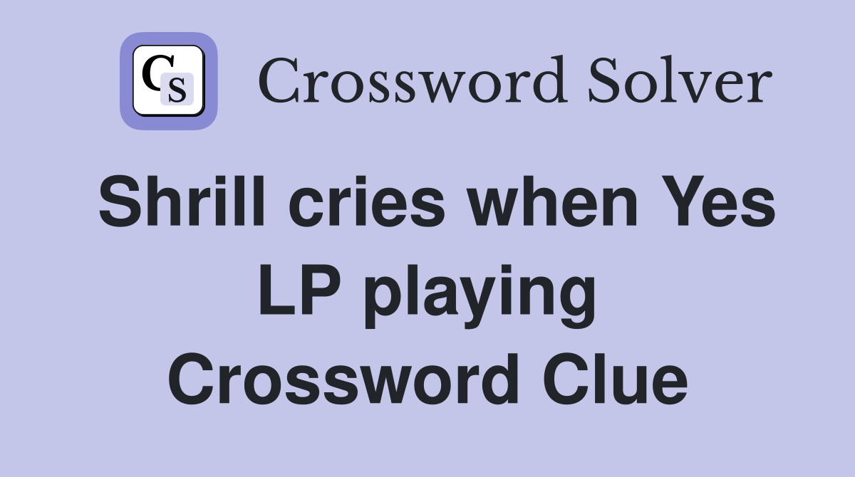 Shrill cries when Yes LP playing Crossword Clue