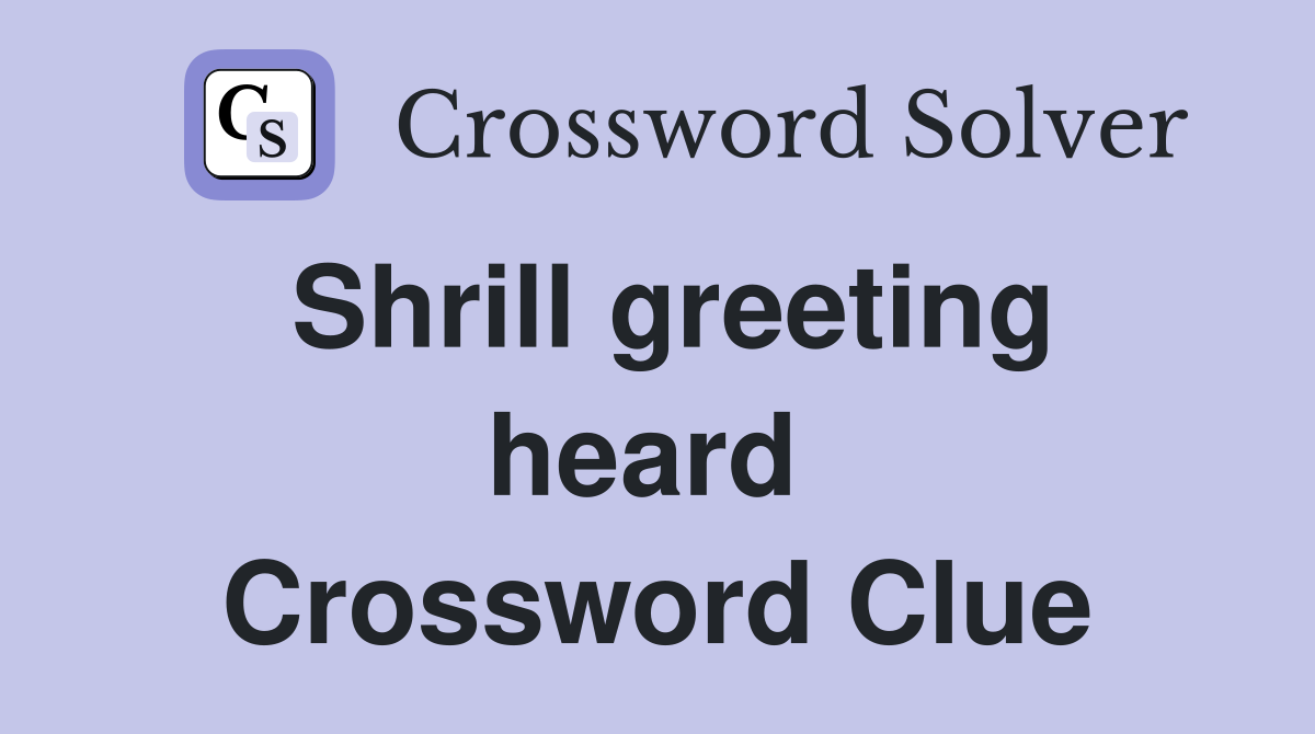 Shrill greeting heard  Crossword Clue