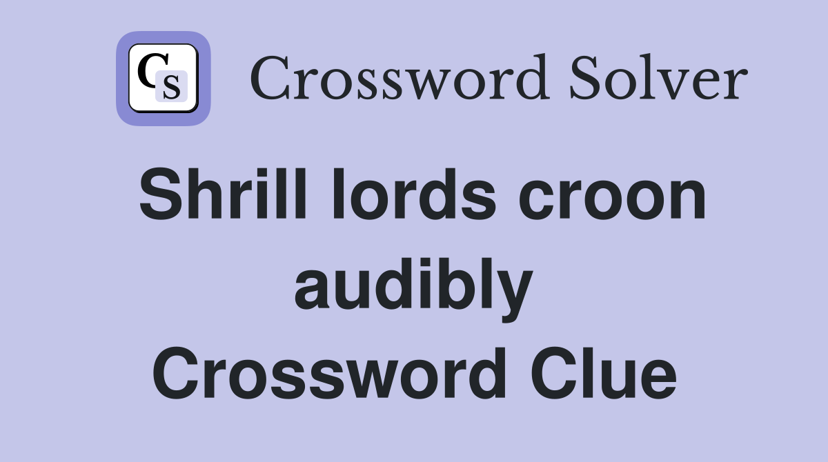 Shrill lords croon audibly Crossword Clue