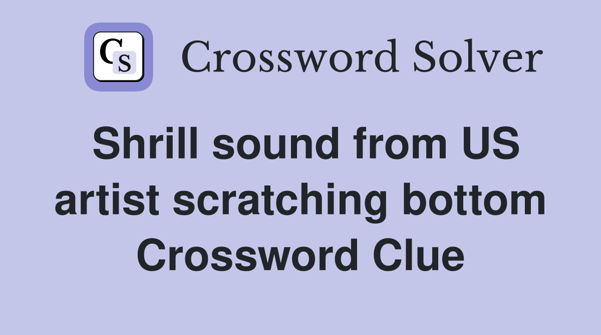 Shrill sound from US artist scratching bottom Crossword Clue