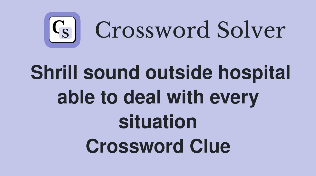 Shrill sound outside hospital able to deal with every situation Crossword Clue