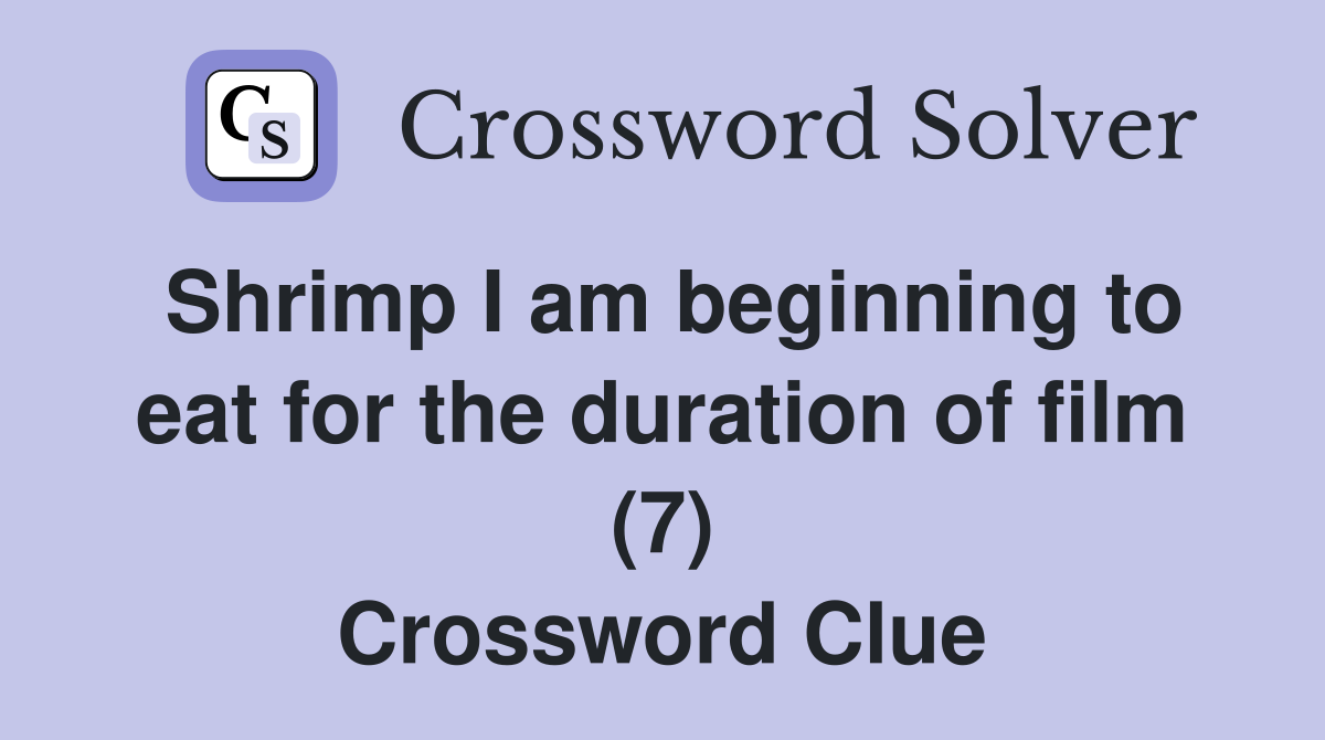 Shrimp I am beginning to eat for the duration of film (7) Crossword Clue