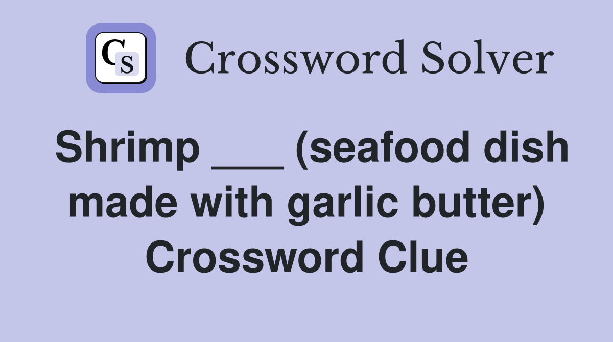 Shrimp ___ (seafood dish made with garlic butter) Crossword Clue
