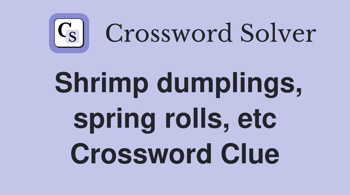 Shrimp dumplings, spring rolls, etc Crossword Clue