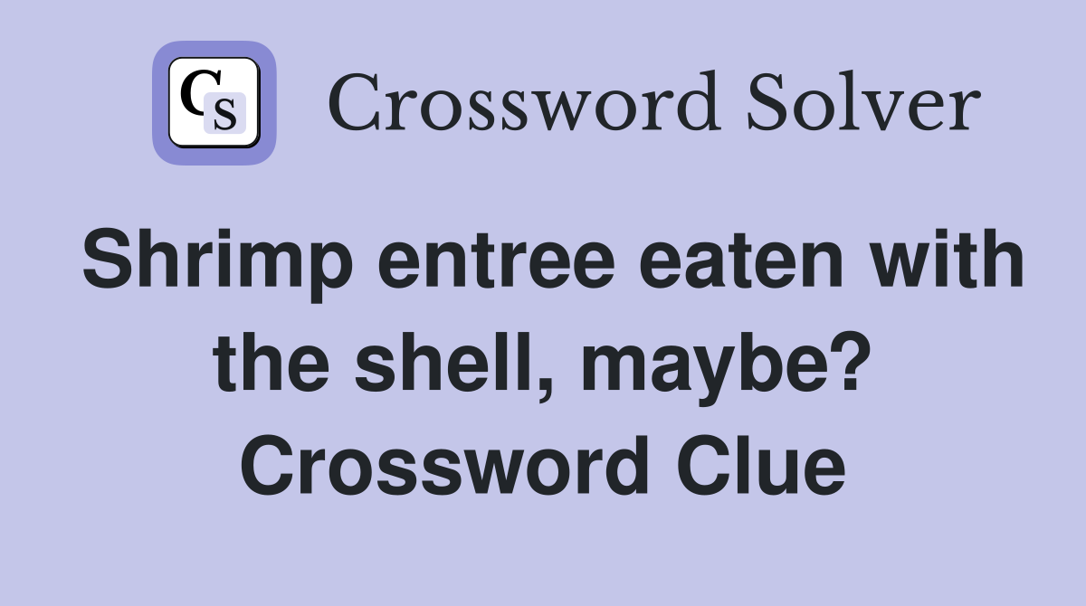Shrimp entree eaten with the shell, maybe? Crossword Clue