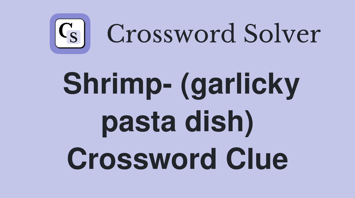 Shrimp- (garlicky pasta dish) Crossword Clue