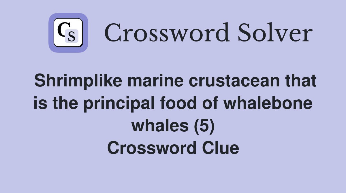 Shrimplike marine crustacean that is the principal food of whalebone whales (5) Crossword Clue