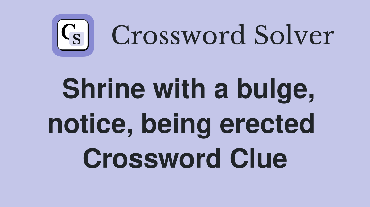 Shrine with a bulge, notice, being erected  Crossword Clue