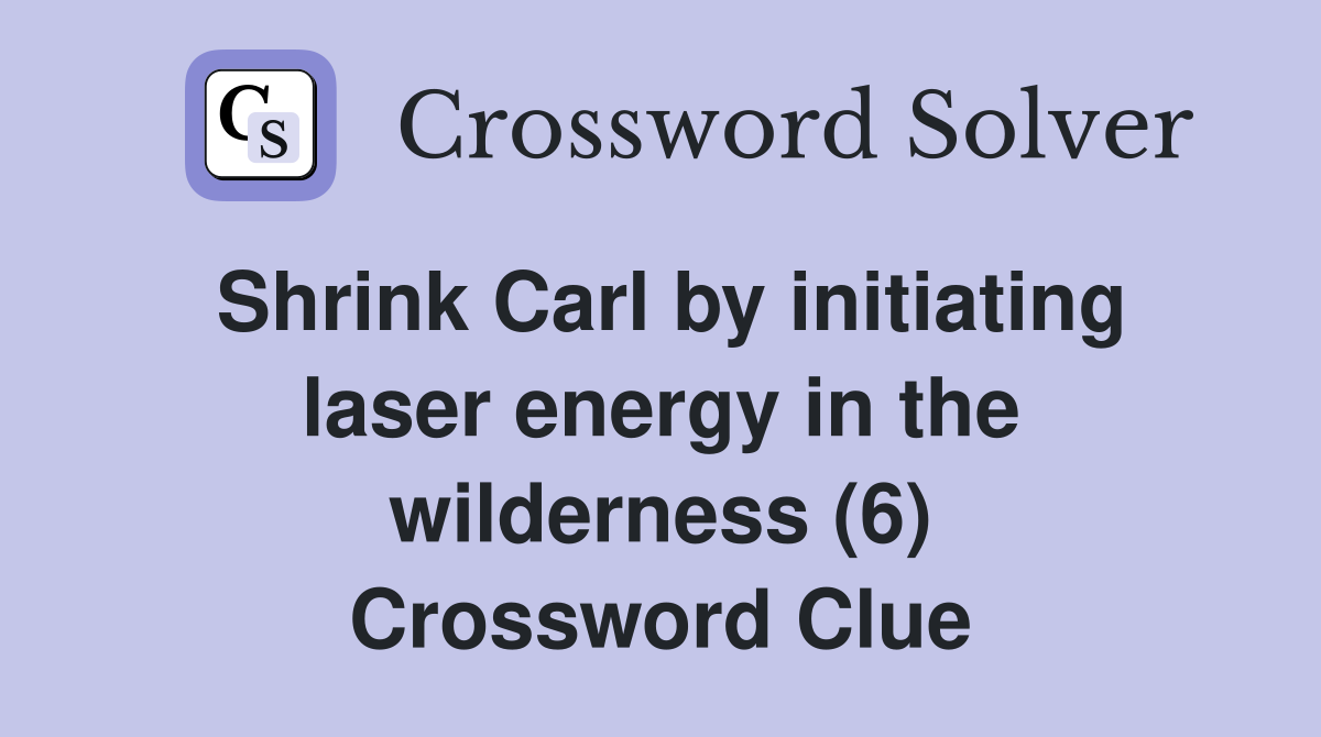 Shrink Carl by initiating laser energy in the wilderness (6) Crossword Clue