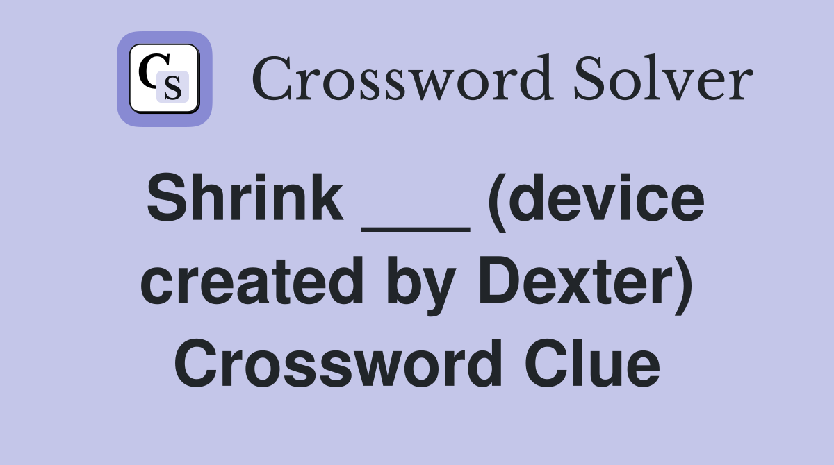 Shrink ___ (device created by Dexter) Crossword Clue