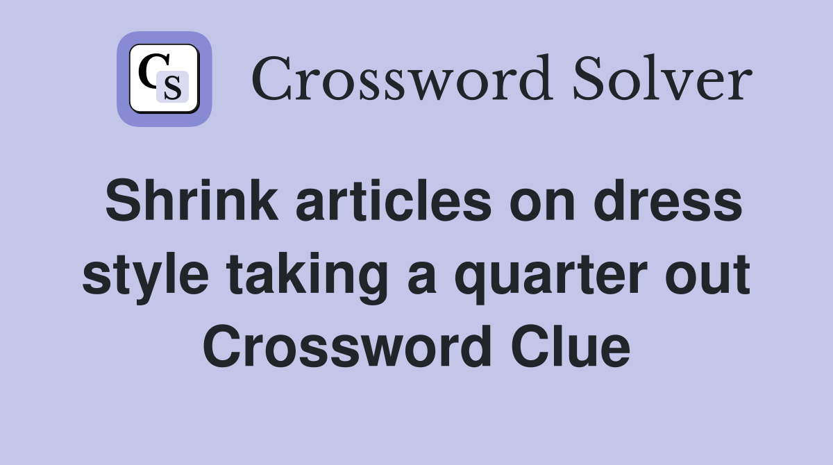 Shrink articles on dress style taking a quarter out Crossword Clue