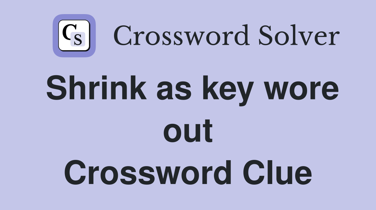 Shrink as key wore out Crossword Clue