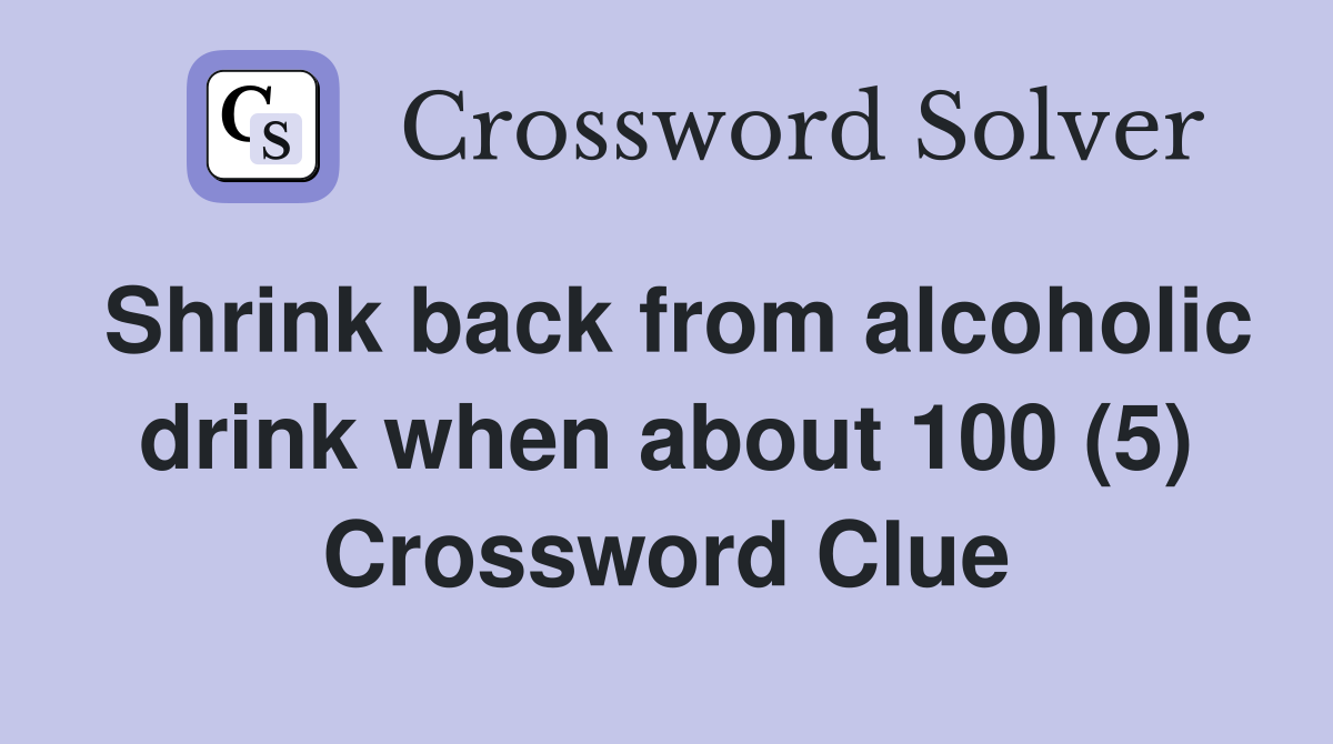 Shrink back from alcoholic drink when about 100 (5) Crossword Clue