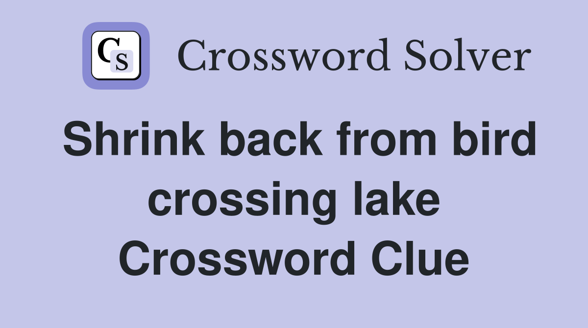 Shrink back from bird crossing lake Crossword Clue