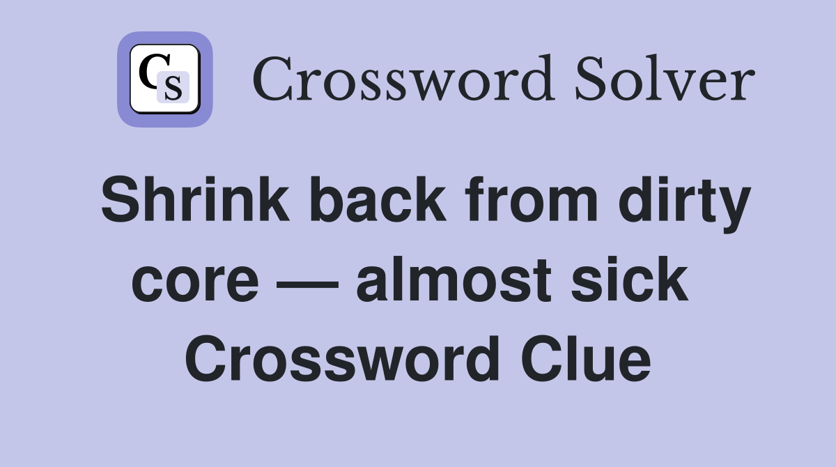 Shrink back from dirty core — almost sick  Crossword Clue