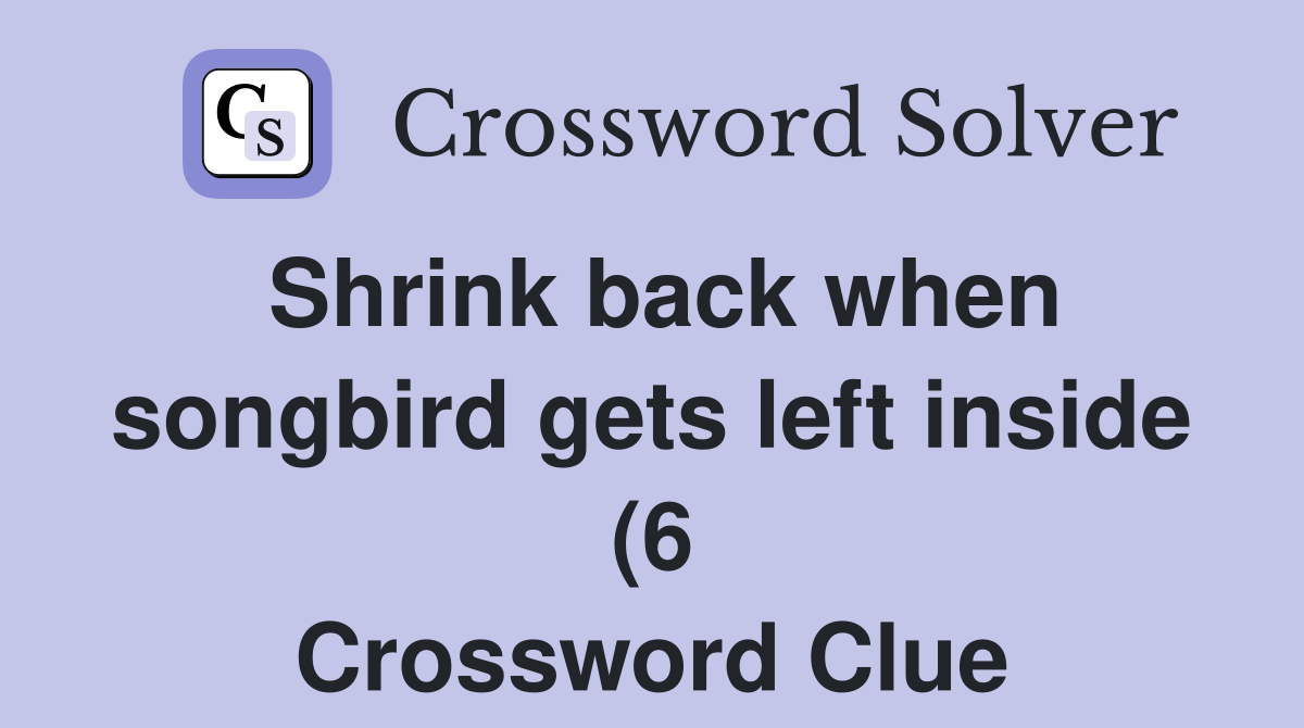 Shrink back when songbird gets left inside (6) Crossword Clue Answers Shrink back when songbird gets left inside (6) Crossword Clue Answers