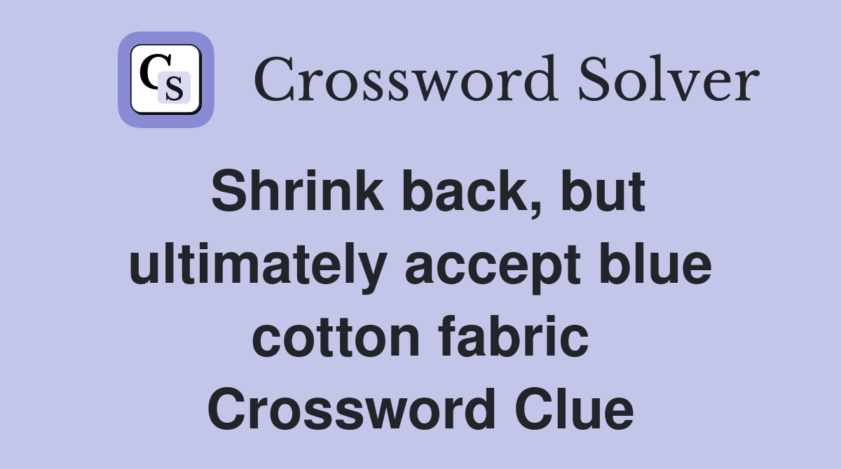 Shrink back, but ultimately accept blue cotton fabric Crossword Clue